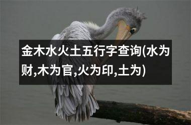 <h3>金木水火土五行字查询(水为财,木为官,火为印,土为)