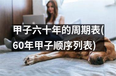 <h3>甲子六十年的周期表(60年甲子顺序列表)