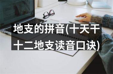 <h3>地支的拼音(十天干十二地支读音口诀)