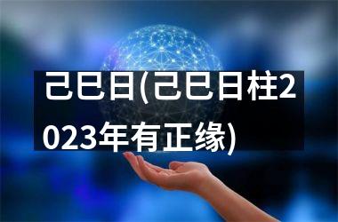 己巳日(己巳日柱2025年有正缘)