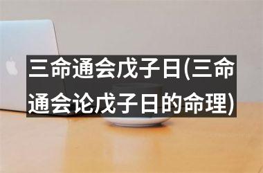 三命通会戊子日(三命通会论戊子日的命理)