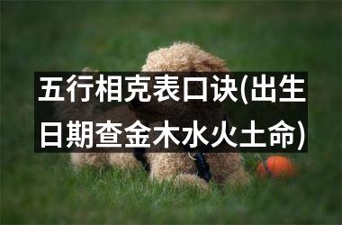 <h3>五行相克表口诀(出生日期查金木水火土命)