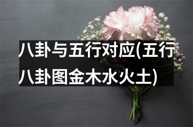 <h3>八卦与五行对应(五行八卦图金木水火土)