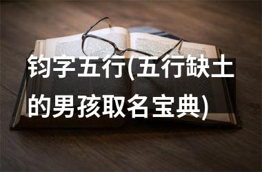 <h3>钧字五行(五行缺土的男孩取名宝典)