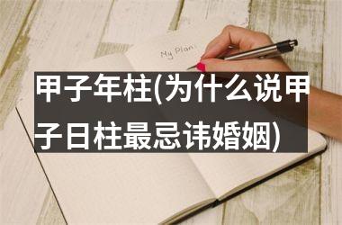 <h3>甲子年柱(为什么说甲子日柱最忌讳婚姻)