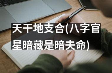 <h3>天干地支合(八字官星暗藏是暗夫命)