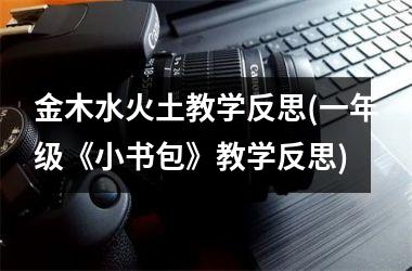 <h3>金木水火土教学反思(一年级《小书包》教学反思)