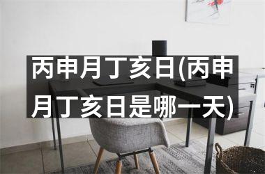 <h3>丙申月丁亥日(丙申月丁亥日是哪一天)
