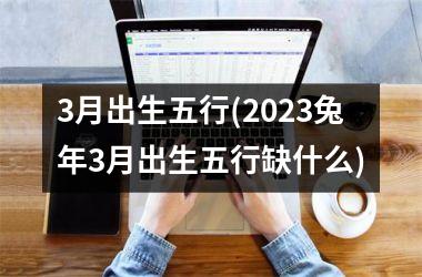 <h3>3月出生五行(2025兔年3月出生五行缺什么)
