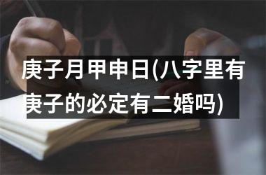 <h3>庚子月甲申日(八字里有庚子的必定有二婚吗)
