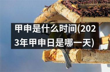 甲申是什么时间(2025年甲申日是哪一天)