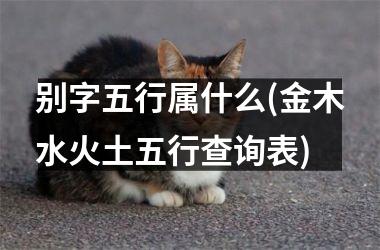 <h3>别字五行属什么(金木水火土五行查询表)