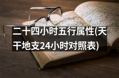 二十四小时五行属性(天干地支24小时对照表)