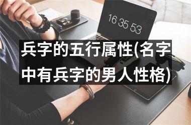 <h3>兵字的五行属性(名字中有兵字的男人性格)