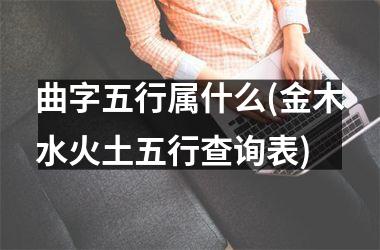 <h3>曲字五行属什么(金木水火土五行查询表)