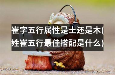 <h3>崔字五行属性是土还是木(姓崔五行最佳搭配是什么)