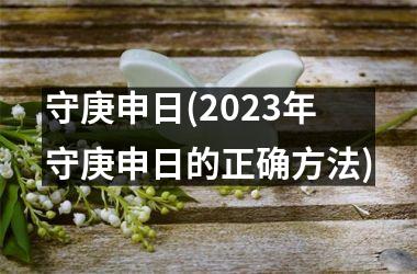 守庚申日(2023年守庚申日的正确方法)