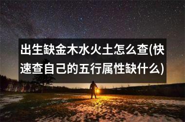 <h3>出生缺金木水火土怎么查(快速查自己的五行属性缺什么)