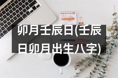 <h3>卯月壬辰日(壬辰日卯月出生八字)