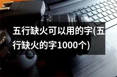 <h3>五行缺火可以用的字(五行缺火的字1000个)