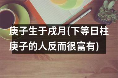 庚子生于戌月(下等日柱庚子的人反而很富有)