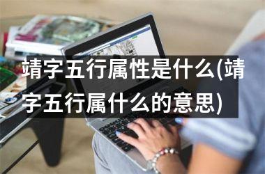 <h3>靖字五行属性是什么(靖字五行属什么的意思)