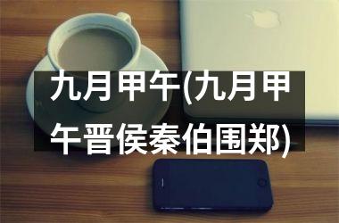 <h3>九月甲午(九月甲午晋侯秦伯围郑)