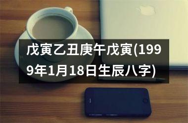 戊寅乙丑庚午戊寅(1999年1月18日生辰八字)