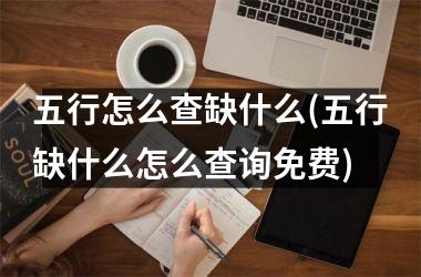 <h3>五行怎么查缺什么(五行缺什么怎么查询免费)