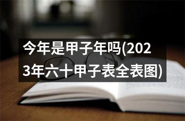 <h3>今年是甲子年吗(2025年六十甲子表全表图)