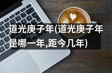 <h3>道光庚子年(道光庚子年是哪一年,距今几年)
