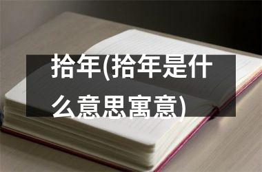 <h3>拾年(拾年是什么意思寓意)