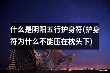 <h3>什么是阴阳五行护身符(护身符为什么不能压在枕头下)