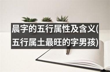 <h3>晨字的五行属性及含义(五行属土最旺的字男孩)