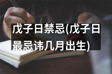 <h3>戊子日禁忌(戊子日最忌讳几月出生)