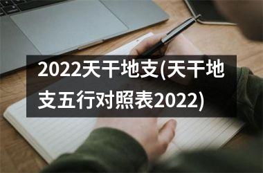 2022天干地支(天干地支五行对照表2022)
