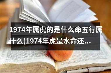 <h3>1974年属虎的是什么命五行属什么(1974年虎是水命还是木命)