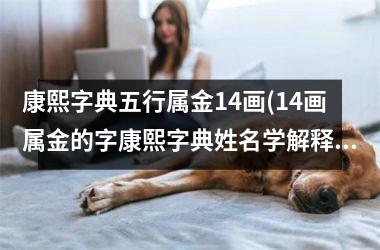 <h3>康熙字典五行属金14画(14画属金的字康熙字典姓名学解释)