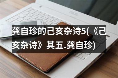 <h3>龚自珍的己亥杂诗5(《己亥杂诗》其五.龚自珍)