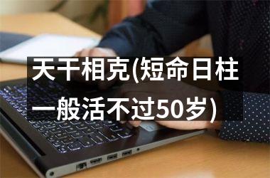 天干相克(短命日柱一般活不过50岁)