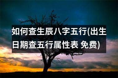<h3>如何查生辰八字五行(出生日期查五行属性表 免费)