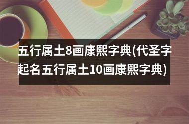 <h3>五行属土8画康熙字典(代圣字起名五行属土10画康熙字典)