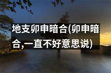 地支卯申暗合(卯申暗合,一直不好意思说)