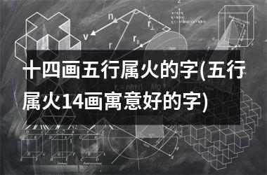 <h3>十四画五行属火的字(五行属火14画寓意好的字)