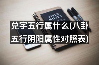 <h3>兑字五行属什么(八卦五行阴阳属性对照表)