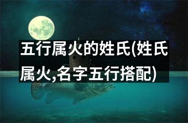 <h3>五行属火的姓氏(姓氏属火,名字五行搭配)