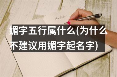 媚字五行属什么(为什么不建议用媚字起名字)