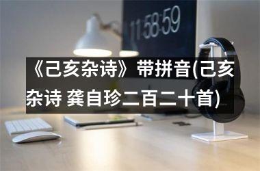 <h3>《己亥杂诗》带拼音(己亥杂诗 龚自珍二百二十首)