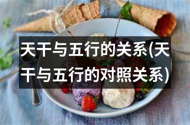 <h3>天干与五行的关系(天干与五行的对照关系)