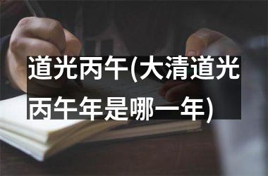 <h3>道光丙午(大清道光丙午年是哪一年)